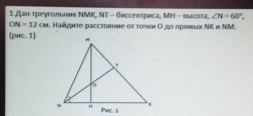 1.Дан треугольник NMK, NT - биссектриса, МН — высота, ZN = 60°,ON — 12 см. Найдите расстояние от то