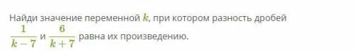 Найди значение переменной k, при котором разность дробей 1/k−7 и 6/k+7 равна их произведению.