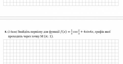 Знайдіть первісну для функції f(x)=1/3 cos x/3+4sin4x, графік якої проходить через точку M (π; 1)​