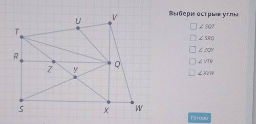 Выбери острые углы SQT , SRQ, ZQY , VTR , XXVW . Я ВАС БЫСТРЕЕ