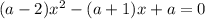 (a-2)x^{2} -(a+1)x+a=0