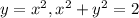 y=x^{2}, x^{2} +y^{2} =2