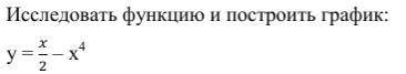 Исследовать функцию и построить график: y= x/2 - x^4