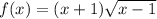 f(x) = (x + 1) \sqrt{x - 1}