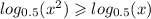 log_{0.5}(x^{2} ) \geqslant log_{0.5}(x)