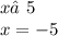 x ≠5 \\ x = - 5