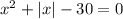 x {}^{2} + | x| - 30 = 0