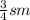 \frac{3}{4} sm