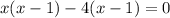 x(x - 1) - 4(x - 1) = 0