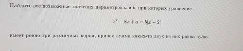 Найдите все возможные значения параметров а и b, при которых уравнение x^2-8x+a=b|x-2| имеет ровно