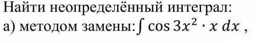 Найти неопределённый интеграл: а) методом замены ∫ cos 3x^2 ∙xdx