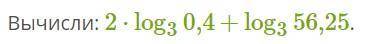Вычисли: 2⋅log3 0,4+log3 56,25