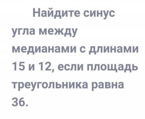 [ ] Найдите синус угла между медианами с длинами 15 и 12 , если площадь треугольника равна 3