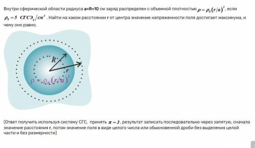 Внутри сферической области радиуса а=R=10 см заряд распределен с объемной плотностью, если . Найти