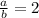 \frac{a}{b}=2