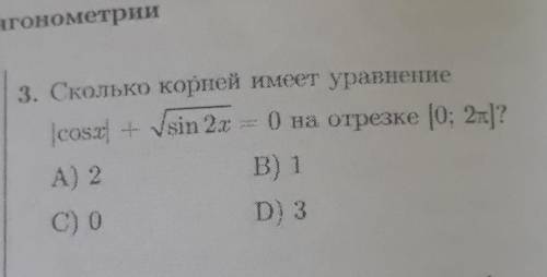 Т3) Сколько корней имеет уравнение |cosx| + корень(sin2x) =0 на отрезке [0; 2пи] Заранее большое