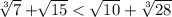 \sqrt[3]{7} + \sqrt[]{15} < \sqrt{10} + \sqrt[3]{28}