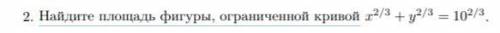 Найдите площадь фигуры, ограниченной кривой x(степень: 2/3) + y(степень: 2/3) = 10(степень: 2/3)