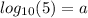 log_{10}(5) = a