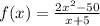 f(x) = \frac{ {2x}^{2} - 50 }{x + 5}