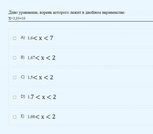 Дано уравнение , корень которого лежит в двойном неравенстве: x+3.05=10 *В картинке сам вопрос и вар