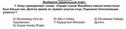 Выберите правильный ответ. 1. Кому принадлежат слова: «Среди сынов Жанибека самым известным был Касы