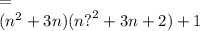 = \\ (n { }^{2} + 3n)(n {?}^{2} + 3n + 2) + 1