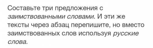 Составьте три предложения с заимствованными словами. И эти же тексты через абзац перепишите, но вмес