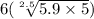 6( \sqrt[2.5]{5.9 \times 5} )