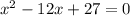 {x}^{2} - 12x + 27 = 0