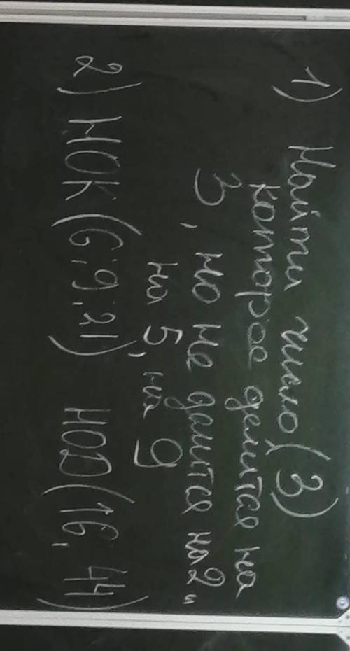 Найти 1.НОК(6,9,21)2.НОД(16,44)3.найти число которое делится на 3, но не делиться на 5,9​