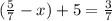 ( \frac{5}{7} - x) + 5 = \frac{3}{7}