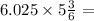 6.025 \times 5 \frac{3}{6} =