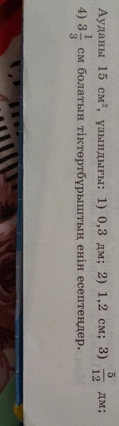 Дм; Ауданы 15 см, ұзындығы: 1) 0,3 дм; 2) 1,2 см; 3)512 дмен4) 133 см болатындай тіктөртбұрыштың ені