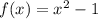 f(x) = x {}^{2} - 1