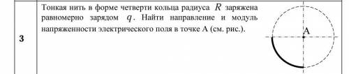 Тонкая нить в форме четверти кольца радиуса R заряжена равномерно зарядом q. Найти направление и мод