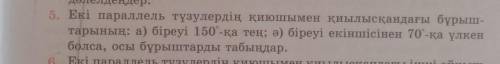 5. Екі параллель түзулердің қиюшымен қиылысқандағы бұрыш- тарының: а) біреуі 150°-қа тең; ә) біреуі