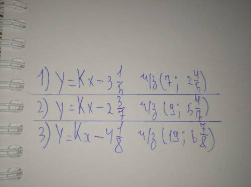 Найдите:К 1) y=Kx-3 1/5 ч/з (7;2 4/5) 2)y=Kx-2 3/7 ч/з (9;5 4/7) 3)y=Kx-4 1/8 ч/з (19;6 7/8