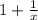 1 + \frac{1}{x}