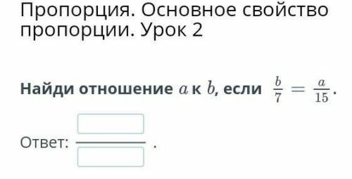 Найдите отношение а к б если б/7=а