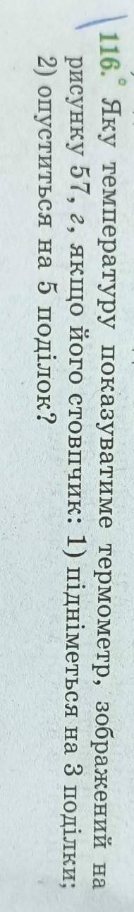 116. Яку температуру показуватиме термометр, зображений на рисунку 57, г, якщо його стовпчик: 1) під