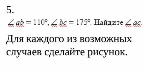 Угл ab=110°, Угл bc=175°. Найдите угл ac. Для каждого из возможных случаев сделайте рисунок. что ли