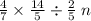 \frac{4}{7} \times \frac{14}{5} \div \frac{2}{5} \:n