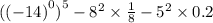 (( - 14 {)}^{0} {)}^{5} - {8}^{2} \times \frac{1}{8} - {5}^{2} \times 0.2