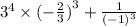 {3}^{4} \times ( - \frac{2}{3} {)}^{3} + \frac{1}{ (- 1 {)}^{3} }