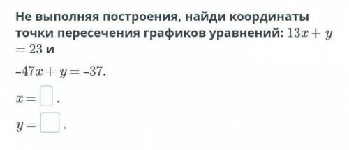 Не выполняя построения, найди координаты точки пересечения графиков уравнений:​