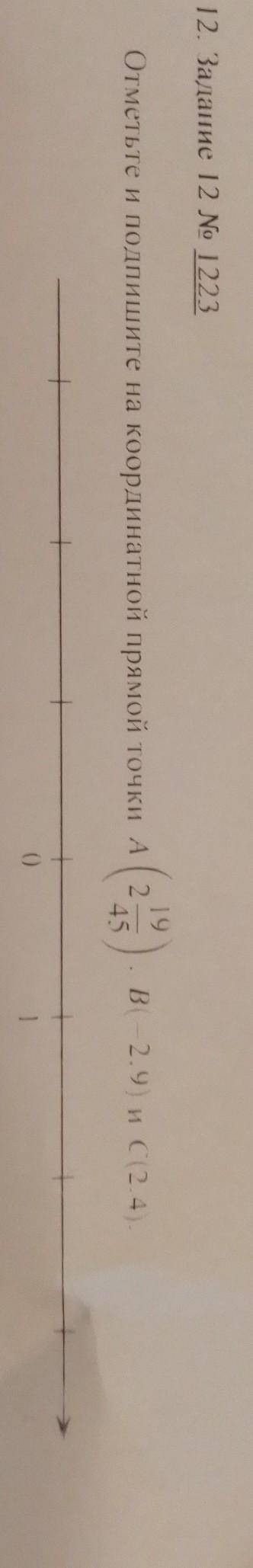 Отметьте и подпишите на координатной прямой точки A(2 19/45) B (-2.9) и C(2.4)​