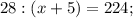 28 : (x+5)=224;