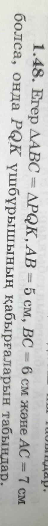 1.48. Егер ДАВС = ДРQК, АВ = 5 см, ВС = 6 см және AC = 7 см болса, онда РQк үшбұрышының қабырғаларын