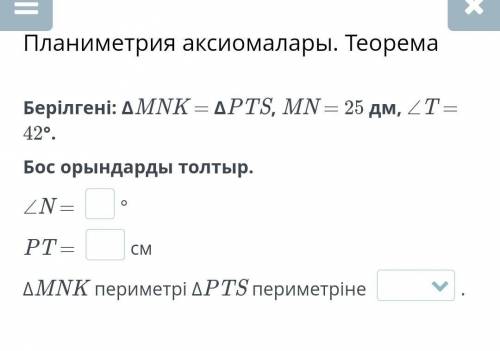 Берілгені: ΔMNK = ΔPTS, MN = 25 дм, ∠T = 42°. Бос орындарды толтыр.∠N = °PT = смΔMNK периметрі ΔPTS